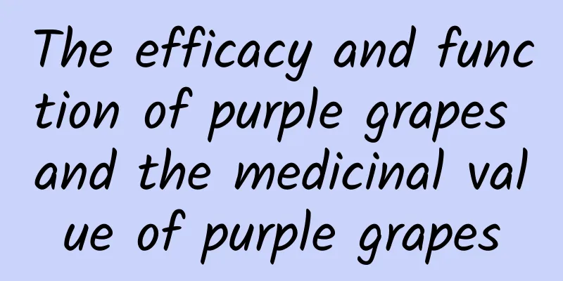 The efficacy and function of purple grapes and the medicinal value of purple grapes