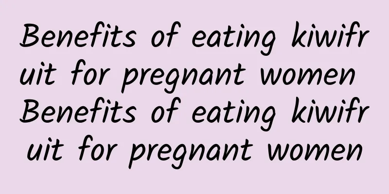 Benefits of eating kiwifruit for pregnant women Benefits of eating kiwifruit for pregnant women