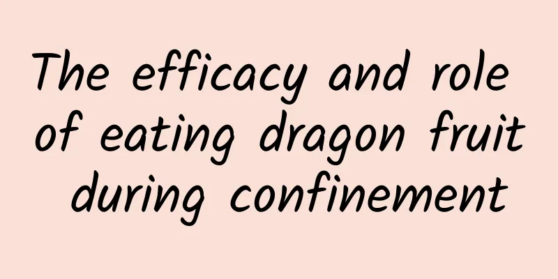 The efficacy and role of eating dragon fruit during confinement