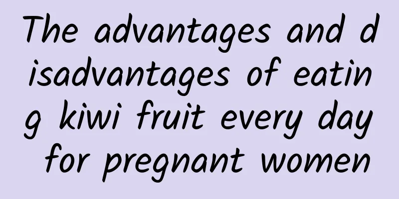 The advantages and disadvantages of eating kiwi fruit every day for pregnant women