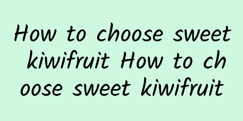 How to choose sweet kiwifruit How to choose sweet kiwifruit