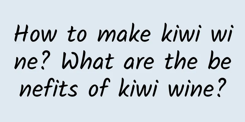 How to make kiwi wine? What are the benefits of kiwi wine?