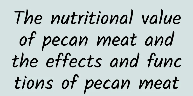 The nutritional value of pecan meat and the effects and functions of pecan meat