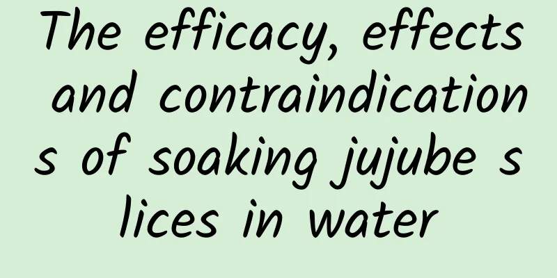 The efficacy, effects and contraindications of soaking jujube slices in water