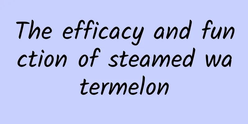 The efficacy and function of steamed watermelon