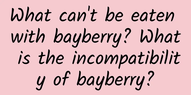 What can't be eaten with bayberry? What is the incompatibility of bayberry?