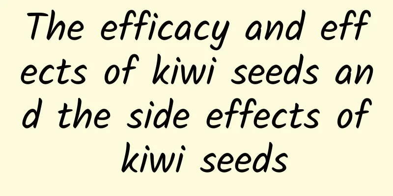 The efficacy and effects of kiwi seeds and the side effects of kiwi seeds