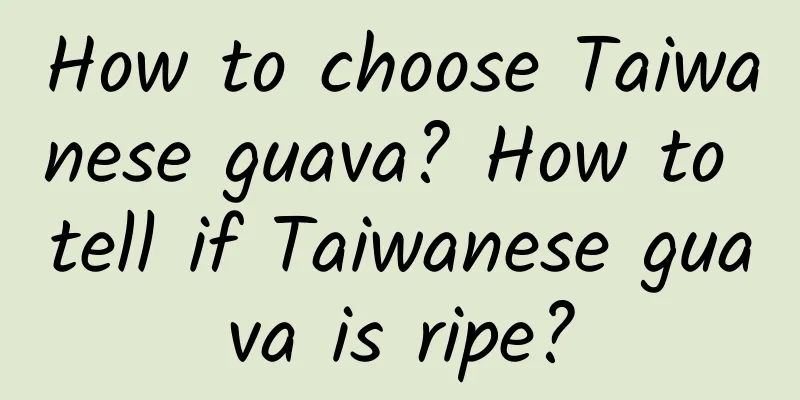 How to choose Taiwanese guava? How to tell if Taiwanese guava is ripe?