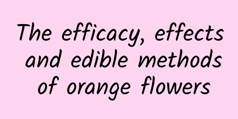 The efficacy, effects and edible methods of orange flowers