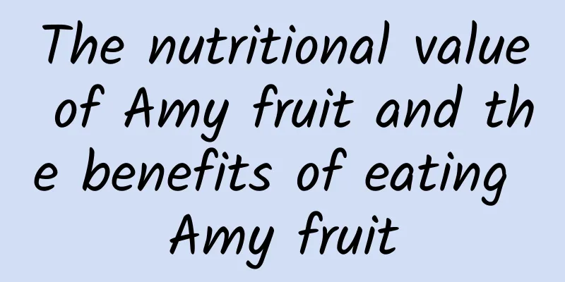 The nutritional value of Amy fruit and the benefits of eating Amy fruit