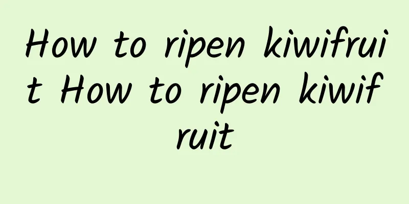 How to ripen kiwifruit How to ripen kiwifruit