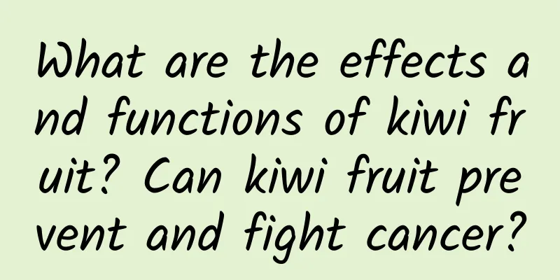 What are the effects and functions of kiwi fruit? Can kiwi fruit prevent and fight cancer?