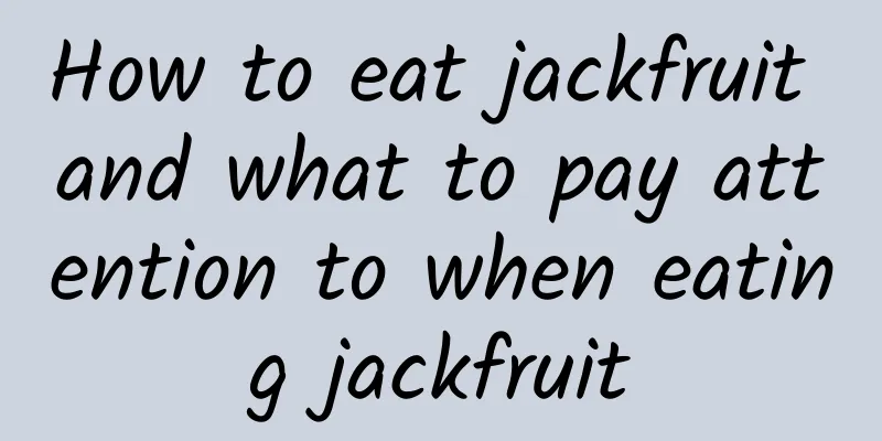 How to eat jackfruit and what to pay attention to when eating jackfruit