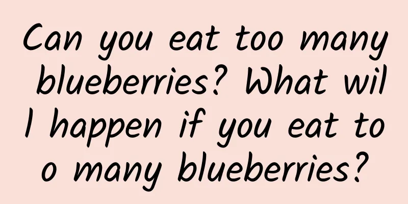 Can you eat too many blueberries? What will happen if you eat too many blueberries?