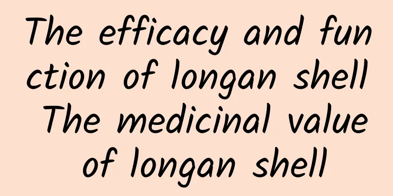 The efficacy and function of longan shell The medicinal value of longan shell