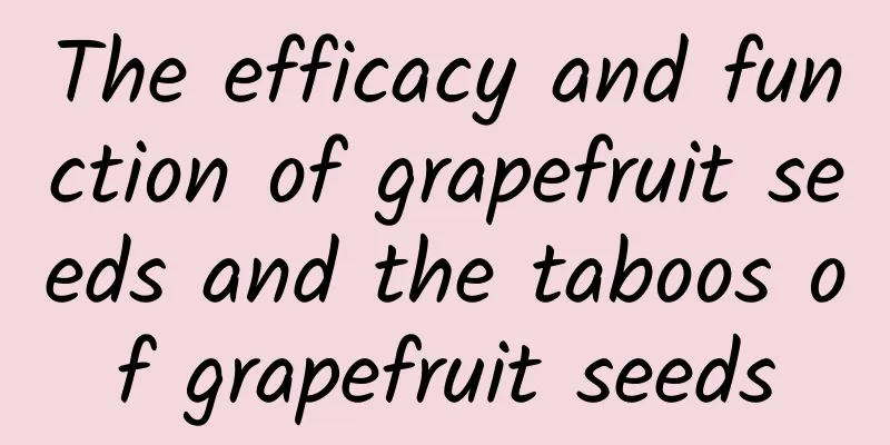 The efficacy and function of grapefruit seeds and the taboos of grapefruit seeds