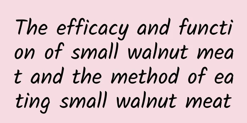 The efficacy and function of small walnut meat and the method of eating small walnut meat