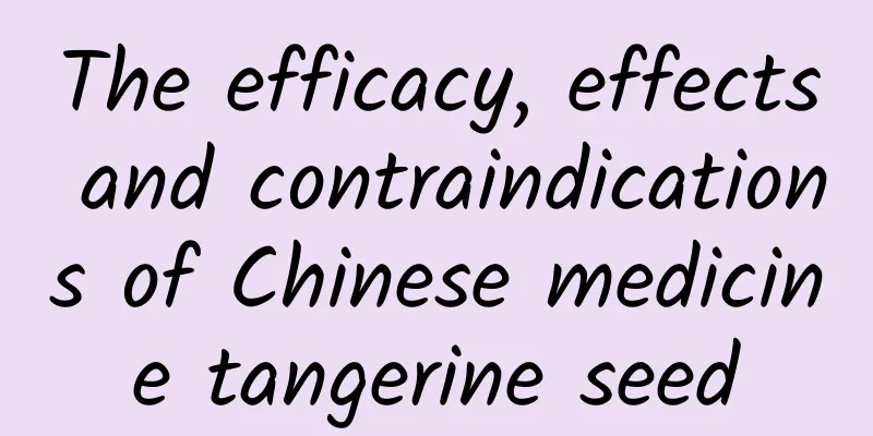 The efficacy, effects and contraindications of Chinese medicine tangerine seed