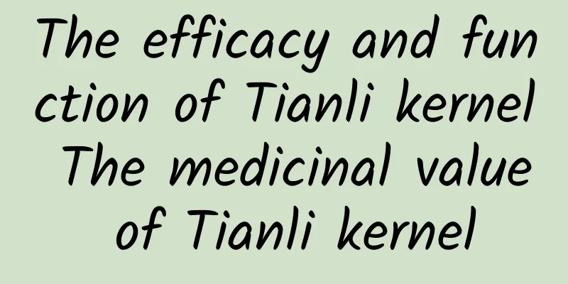 The efficacy and function of Tianli kernel The medicinal value of Tianli kernel