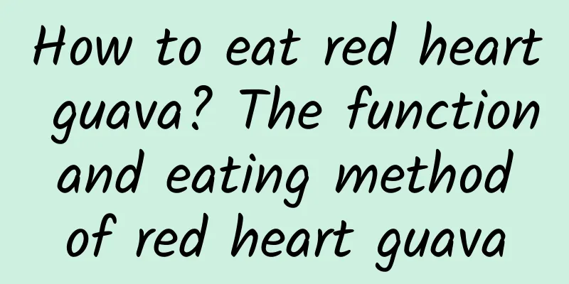 How to eat red heart guava? The function and eating method of red heart guava