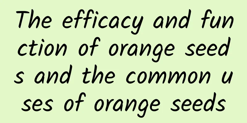 The efficacy and function of orange seeds and the common uses of orange seeds