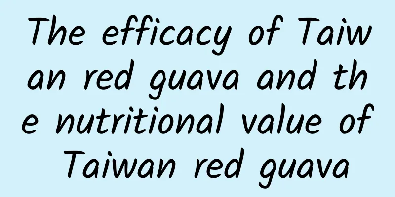 The efficacy of Taiwan red guava and the nutritional value of Taiwan red guava