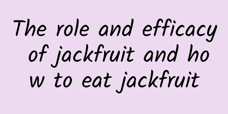 The role and efficacy of jackfruit and how to eat jackfruit