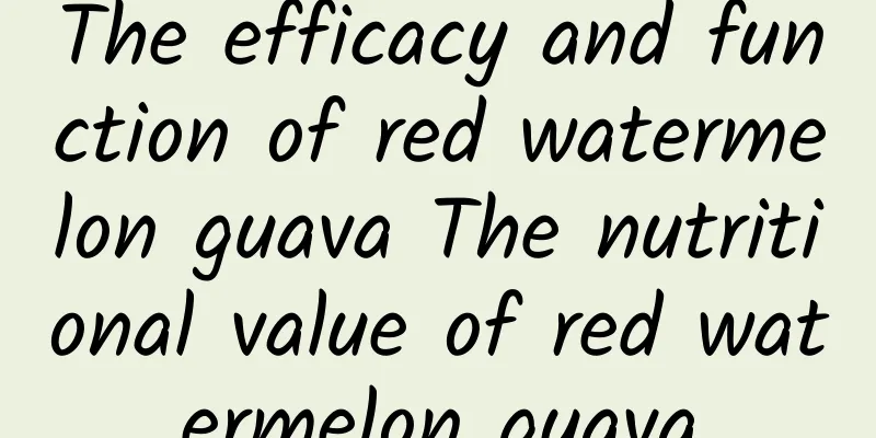 The efficacy and function of red watermelon guava The nutritional value of red watermelon guava