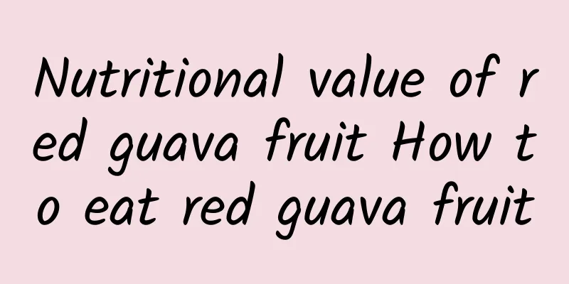 Nutritional value of red guava fruit How to eat red guava fruit