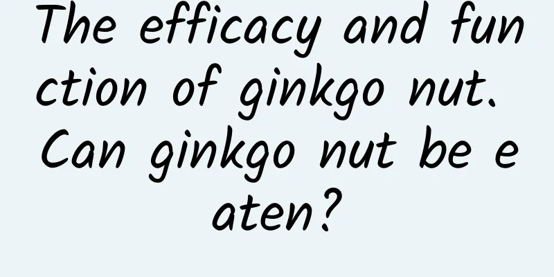 The efficacy and function of ginkgo nut. Can ginkgo nut be eaten?