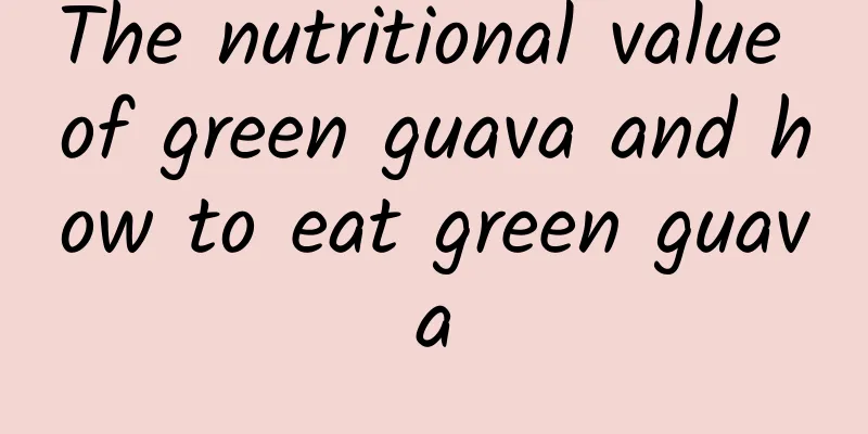 The nutritional value of green guava and how to eat green guava