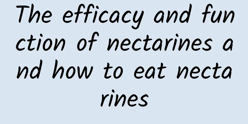 The efficacy and function of nectarines and how to eat nectarines