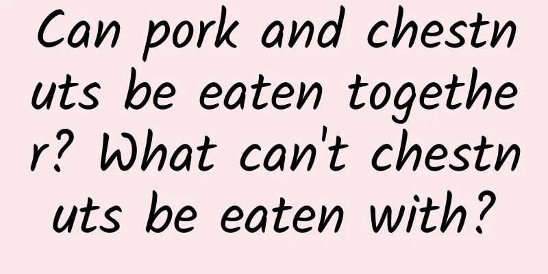 Can pork and chestnuts be eaten together? What can't chestnuts be eaten with?