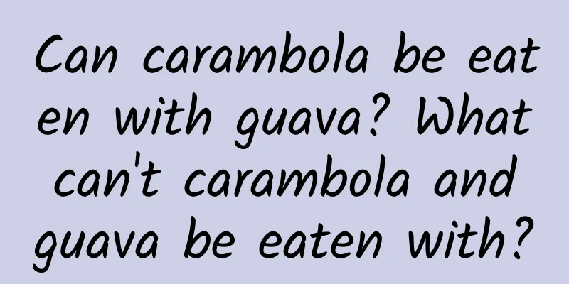 Can carambola be eaten with guava? What can't carambola and guava be eaten with?