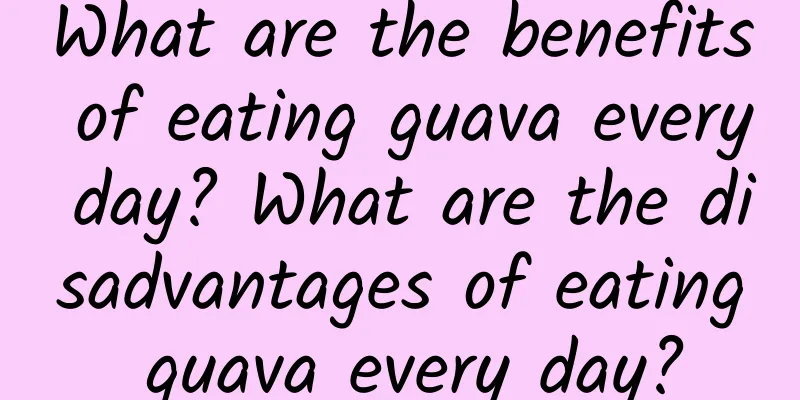 What are the benefits of eating guava every day? What are the disadvantages of eating guava every day?