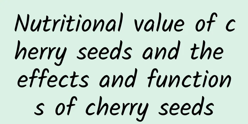 Nutritional value of cherry seeds and the effects and functions of cherry seeds