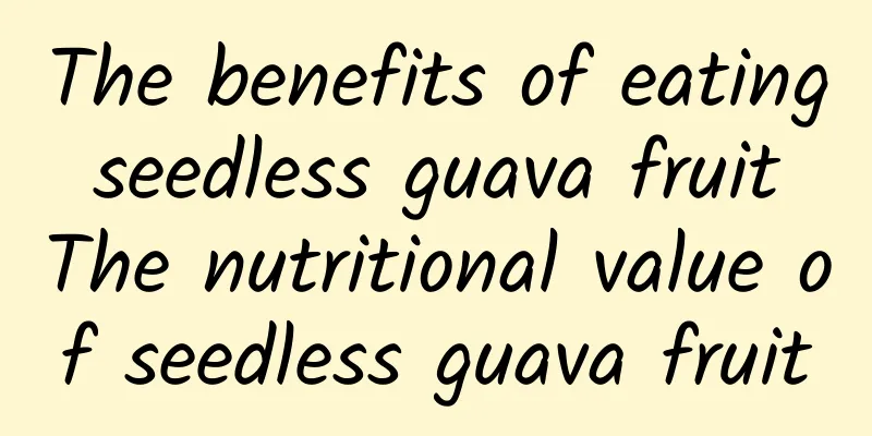 The benefits of eating seedless guava fruit The nutritional value of seedless guava fruit