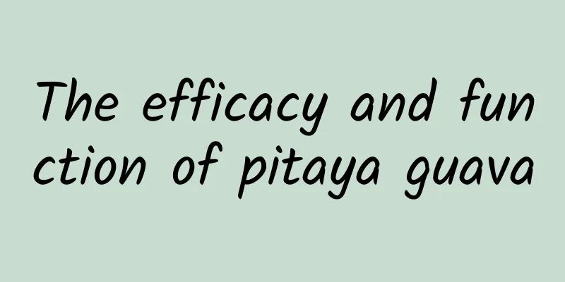 The efficacy and function of pitaya guava