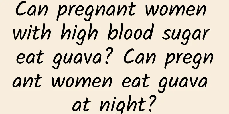 Can pregnant women with high blood sugar eat guava? Can pregnant women eat guava at night?