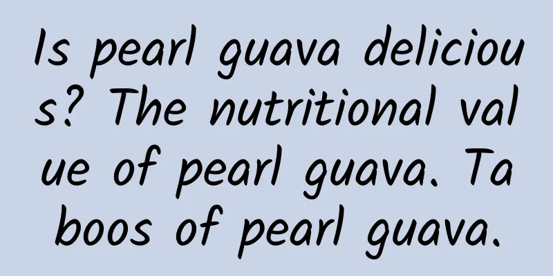 Is pearl guava delicious? The nutritional value of pearl guava. Taboos of pearl guava.