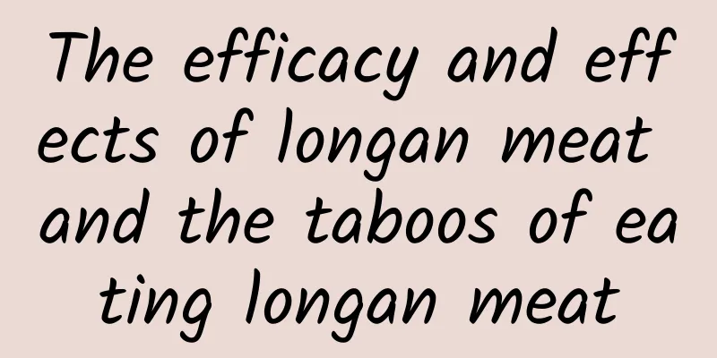 The efficacy and effects of longan meat and the taboos of eating longan meat