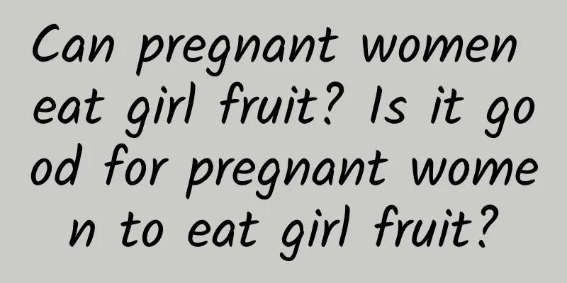 Can pregnant women eat girl fruit? Is it good for pregnant women to eat girl fruit?