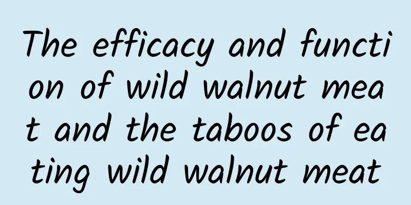 The efficacy and function of wild walnut meat and the taboos of eating wild walnut meat