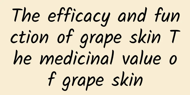 The efficacy and function of grape skin The medicinal value of grape skin