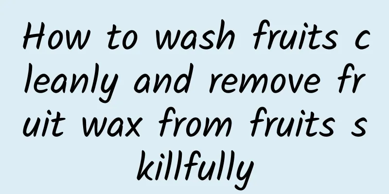 How to wash fruits cleanly and remove fruit wax from fruits skillfully