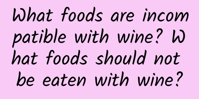 What foods are incompatible with wine? What foods should not be eaten with wine?