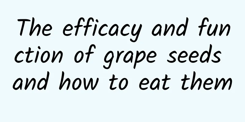 The efficacy and function of grape seeds and how to eat them