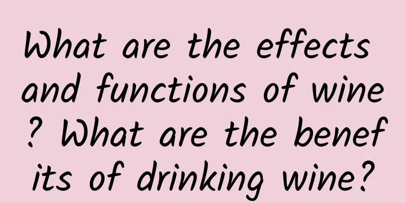 What are the effects and functions of wine? What are the benefits of drinking wine?