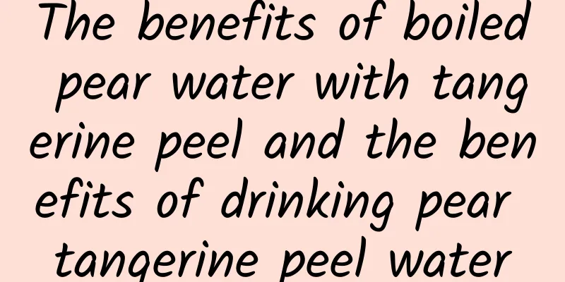 The benefits of boiled pear water with tangerine peel and the benefits of drinking pear tangerine peel water