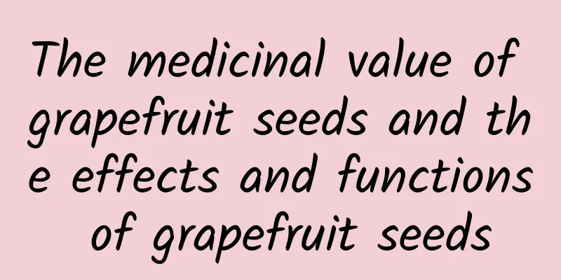 The medicinal value of grapefruit seeds and the effects and functions of grapefruit seeds